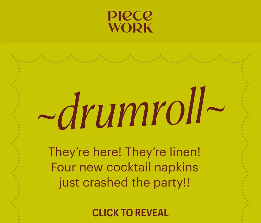 Piecework: drumroll! They’re here! They’re linen! Four new cocktail napkins just crashed the party!! CLICK TO REVEAL