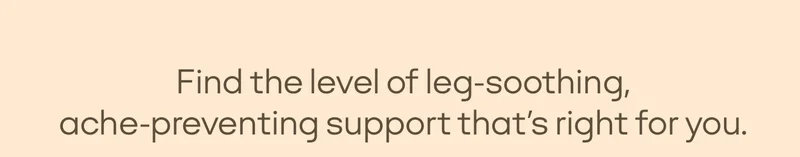 Find the level of leg-soothing, ache-preventing support that's right for you.