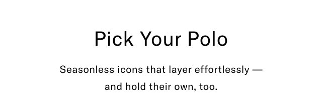 Pick your polo Seasonless icons that layer effortlessly - and hold their own, too.