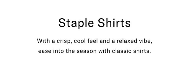 Staple shirts With a crisp, cool feel and a relaxed vibe, ease into the season with classic shirts.