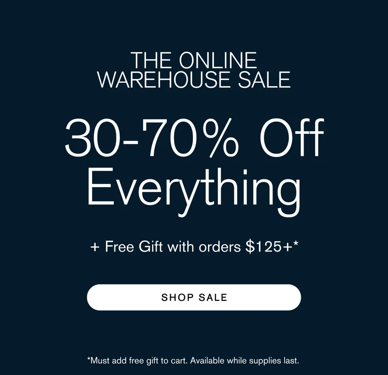 The Online Warehouse Sale 30-70% Off + Free Gift with orders $125+ SHOP SALE] *While supplies last, discount applied at checkout.