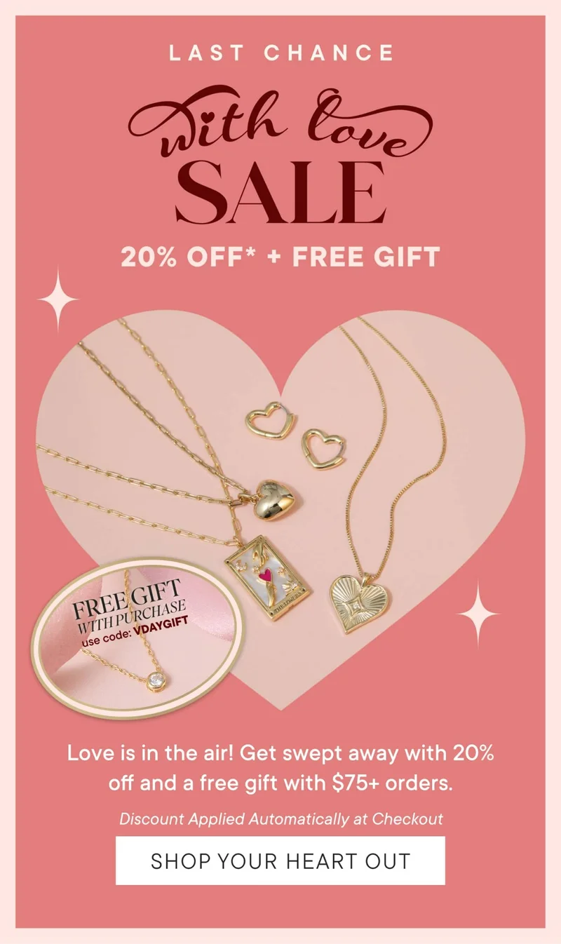 LAST CHANCE. With Love Sale. 20% OFF* + FREE GIFT WITH PURCHASE. Use code: discount code. Love is in the air! Get swept away with 20% off and a free gift with $75+ orders. Discount Applied Automatically at Checkout. SHOP YOUR HEART OUT
