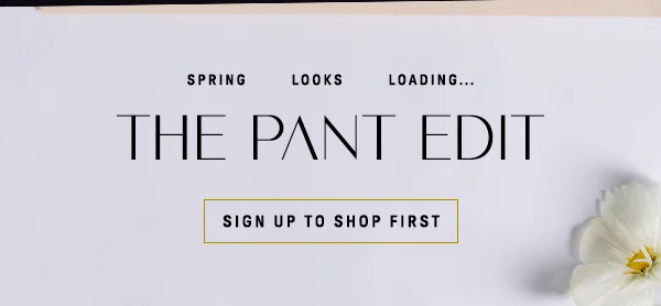 spring looks loading... the pant edit, sign up to shop first