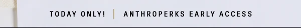 today only! anthroperks early access