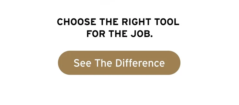 Choose the right tool for the job. Button: See The Difference.