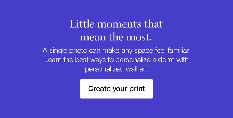 Little moments that mean the most. A single photo can make any space feel familiar. Learn the best ways to personalize a dorm with personalized wall art.