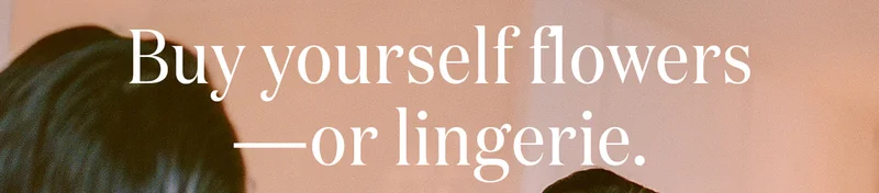 Buy yourself flowers—or lingerie.