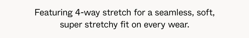 Featuring 4-way stretch for a seamless, soft, super stretchy fit on every wear.