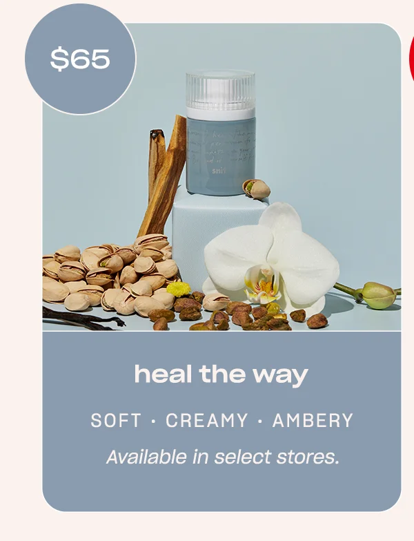 heal the way soft • creamy • ambery Available in select stores.