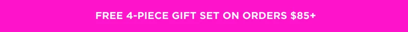 FREE 4-PIECE GIFT SET ON ORDERS $85+