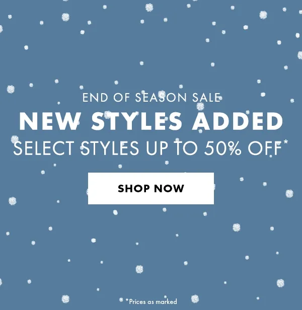End of season sale. NEW STYLES ADDED. Select Styles aUp to 50% Off* Shop Now