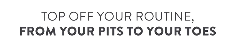 Top Off Your Routine, from your pits to your toes