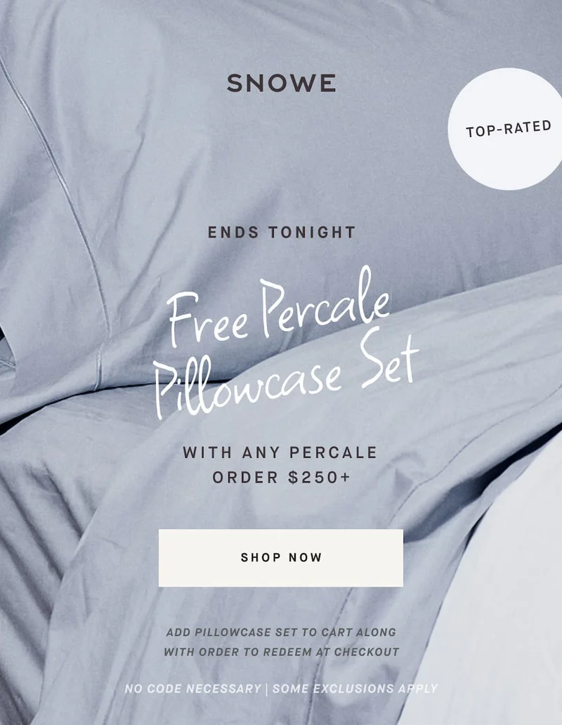 TOP-RATED Free Percale Pillowcase Set ENDS TONIGHT WITH ANY PERCALE ORDER $250+ ShOP NOW ADD PILLOWCASE SET TO CART ALONG WITH ORDER TO REDEEM AT CHECKOUT No code necessary | some exclusions apply