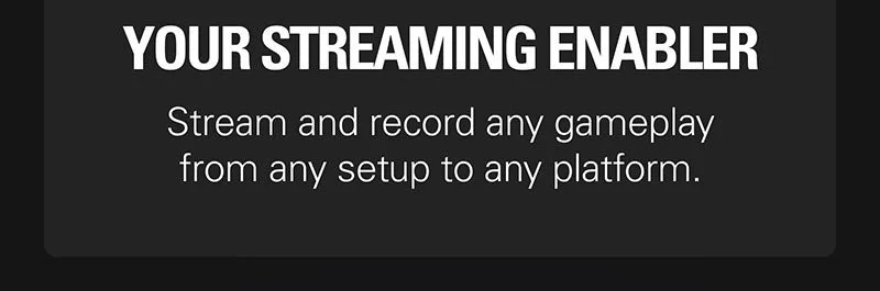 YOUR STREAMING ENABLER. Stream and record any gameplay from any setup to any platform.
