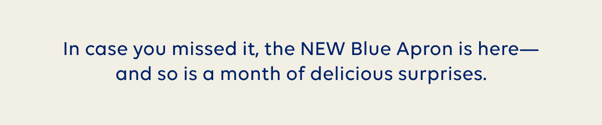 In case you missed it, the new Blue Apron is here, and so is a month of delicious surprises.