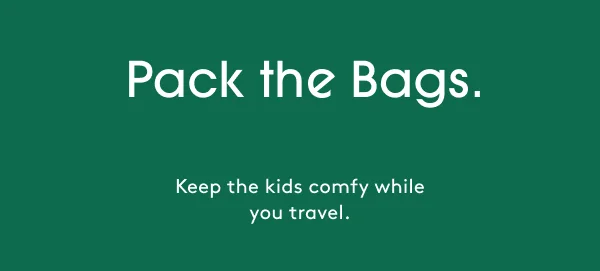 Pack the Bags. - Keep the kids comfy while you travel.