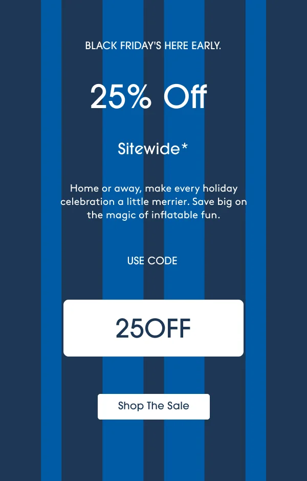 Home or away, make every holiday celebration a little merrier. Save big on the magic of inflatable fun. USE CODE: 25OFF - Shop The Sale