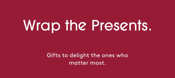 Wrap the Presents - Gifts to delight the ones who matter most.