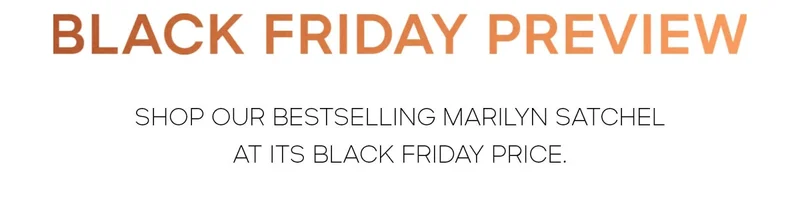 BLACK FRIDAY PREVIEW SHOP OUR BESTSELLING MARILYN SATCHEL AT ITS BLACK FRIDAY PRICE.