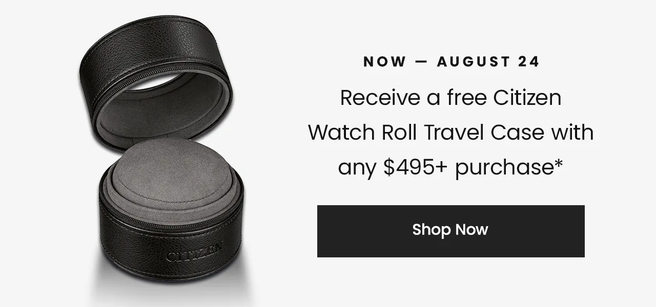 Now – 8/24:  Free Citizen Watch Roll Travel Case with any $495+ watch purchase*