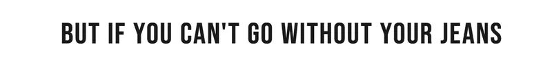 But if you can't go without your jeans