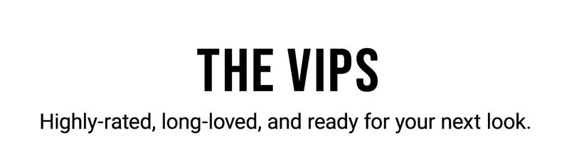 The VIPs Highly-rated, long-loved, and ready for your next look.
