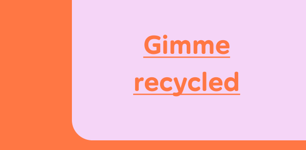 Gimme recycled