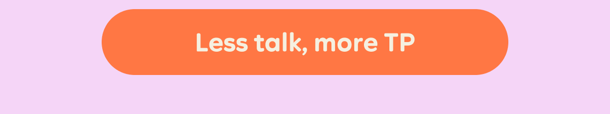 Less talk, more TP