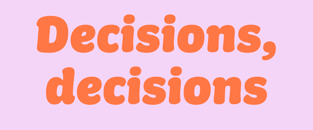 Decisions, decisions