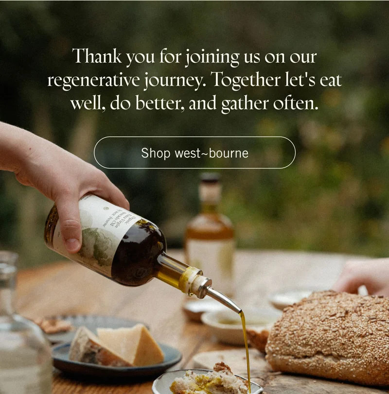 Thank you for joining us on our regenerative journey. Together let's eat well, do better, and gather often. SHOP WEST~BOURNE