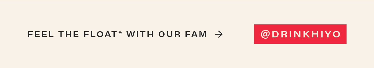 FEEL THE FLOAT® WITH OUR FAM > [@DRINKHIYO]