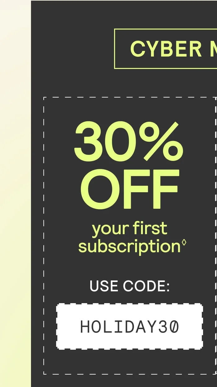 30% off your first subscription with code HOLIDAY30