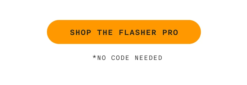 SHOP THE FLASHER PRO - *NO CODE NEEDED*