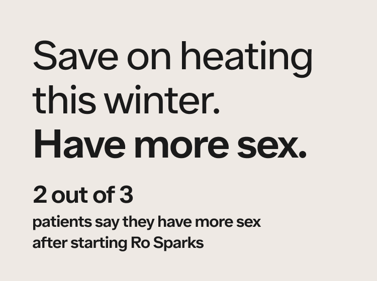 Save on heating this winter. Have more sex. 2 out of 3 patients say they have more sex after starting Ro Sparks.