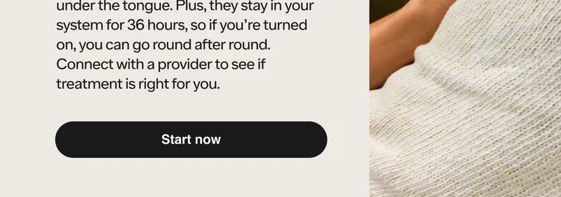 That’s because they get you hard in 15 minutes on average after dissolving under the tongue. Plus, they stay in your system for 36 hours, so if you’re turned on, you can go round after round.
