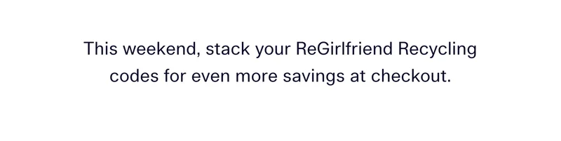 This weekend, stack your ReGirlfriend Recycling codes for even more savings at checkout.