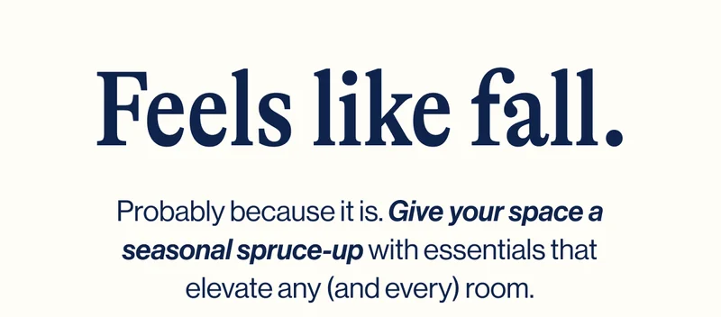 Feels like fall. Probably because it is. Give your space a seasonal spruce-up with essentials that elevate any (and every) room.