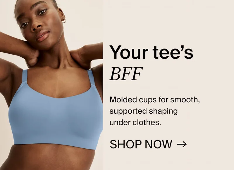 Your tee's BFF. Molded cups for smooth, supported shaping under clothes. SHOP NOW →