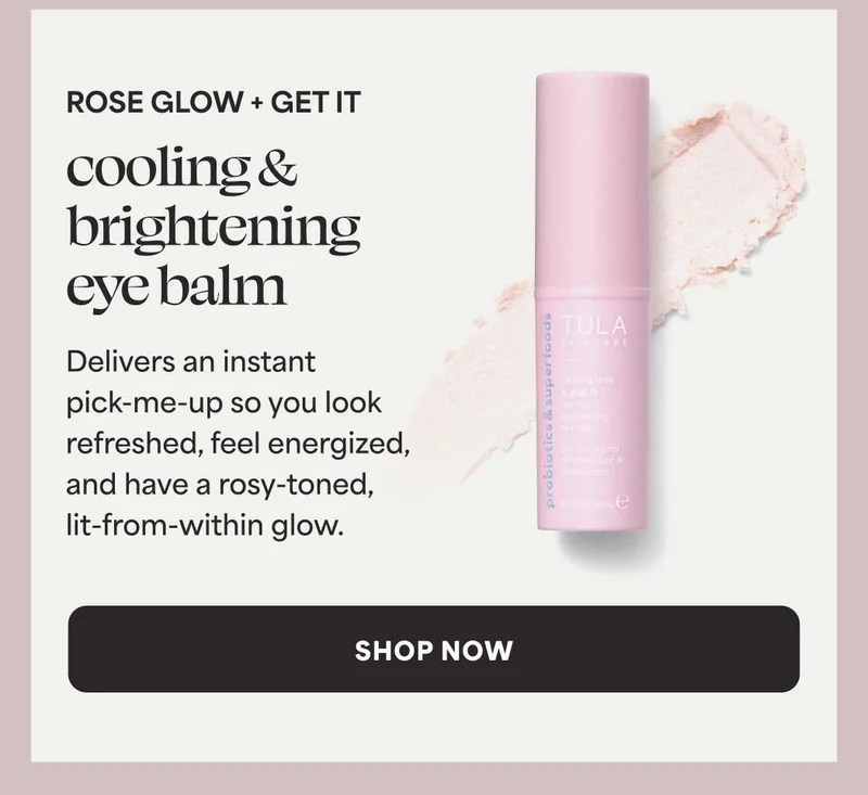 ROSE GLOW + GET IT. cooling & brightening eye balm. Delivers an instant pick-me-up so you look refreshed, feel energized, and have a rosy-toned, lit-from-within glow. -- SHOP NOW