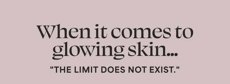 When it comes to glowing skin... "THE LIMIT DOES NOT EXIST."
