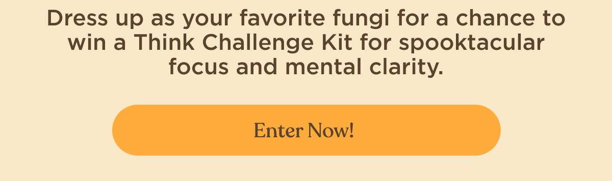 Dress up as your favorite fungi for a chance to win a Think Challenge Kit for spooktacular focus and mental clarity. | Enter now!