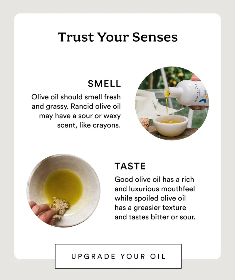 Trust your senses. Smell: Olive oil should smell fresh and grassy. Rancid olive oil may have a sour or waxy scent, like crayons. Taste: Good olive oil has a rich and luxurious mouthfeel while spoiled olive oil has a greasier texture and tastes bitter or sour.
