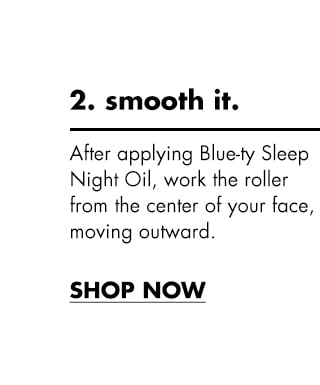 Step 2, After applying Blue-ty sleep night oil, work the roller from the center of face, moving outward Step 2, After applying Blue-ty sleep night oil, work the roller from the center of face, moving outward