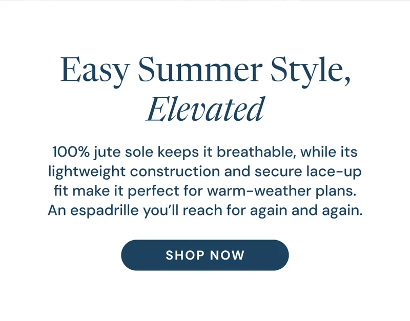 Easy Summer Style, Elevated. 100% jute sole keeps it breathable, while its lightweight construction and secure lace-up fit make it perfect for warm-weather plans. An espadrille you’ll reach for again and again. Shop Now