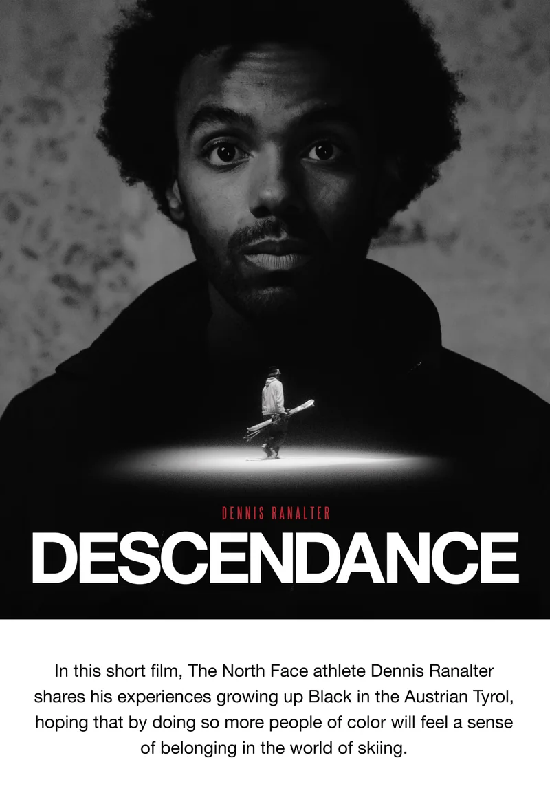 In this short film, The North Face athlete Dennis Ranalter shares his experiences growing up Black in the Austrian Tyrol, hoping that by doing so more people of color will feel a sense of belonging in the world of skiing.
