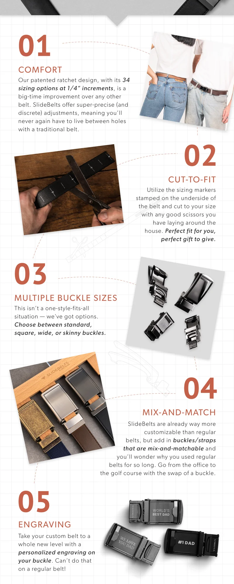 1) Comfort. 2) Cut-to-fit. 3) Multiple Belt widths. 4) Mix-and-Match buckles and straps. 5) Add a custom engraving.