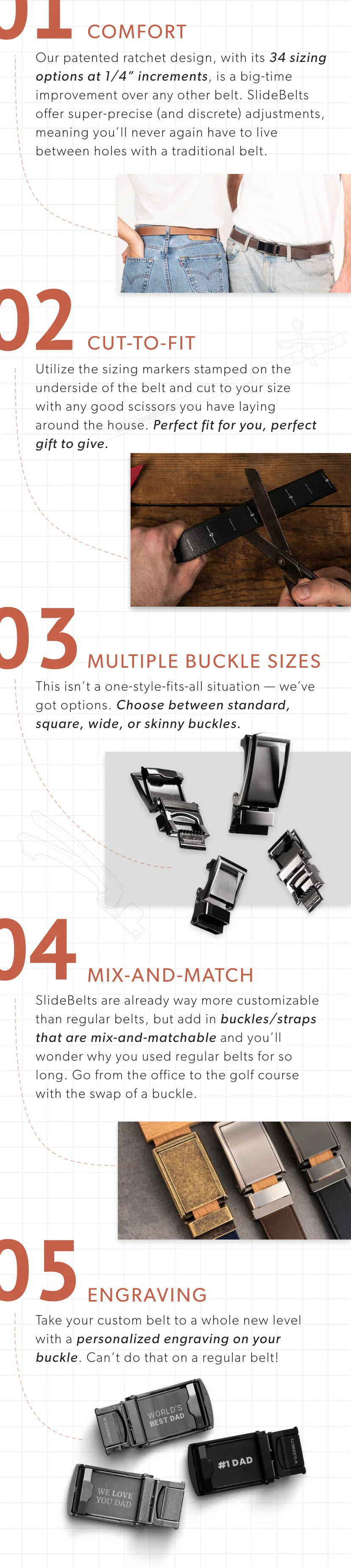 1) Comfort. 2) Cut-to-fit. 3) Multiple Belt widths. 4) Mix-and-Match buckles and straps. 5) Add a custom engraving.