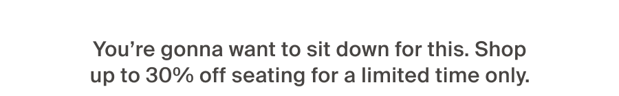 Shop up yo 30% off seating for a limited time only