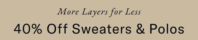 More layers for less 40% off sweaters & polos