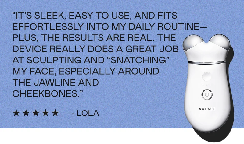 “It’s sleek, easy to use, and fits effortlessly into my daily routine—plus, the results are real. The device really does a great job at sculpting and “snatching” my face, especially around the jawline and cheekbones.” - Lola